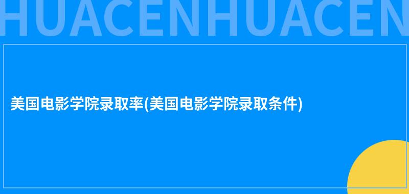 美国电影学院录取率(美国电影学院录取条件) 第1张