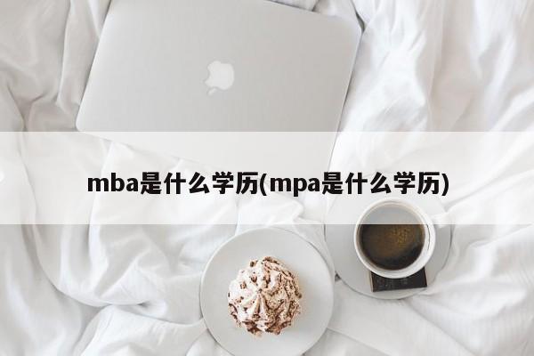 mba是什么学历(mpa是什么学历) 第1张