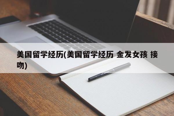 美国留学经历(美国留学经历 金发女孩 接吻) 第1张